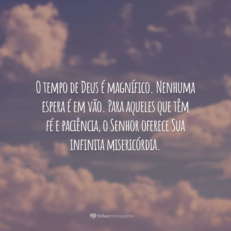 O tempo de Deus é magnífico. Nenhuma espera é em vão. Para aqueles que tem fé e paciência, o Senhor oferece Sua infinita misericórdia.