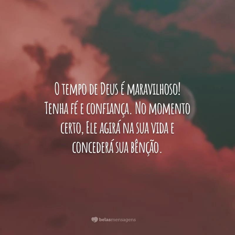 O tempo de Deus é maravilhoso! Tenha fé e confiança. No momento certo, Ele agirá na sua vida e concederá sua bênção.