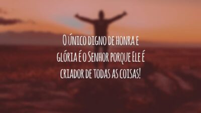 O único digno de honra e glória é o Senhor porque Ele é criador de todas as coisas!