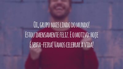 Oi, grupo mais lindo do mundo! Estou imensamente feliz. E o motivo: hoje é sexta-feira! Vamos celebrar a vida!