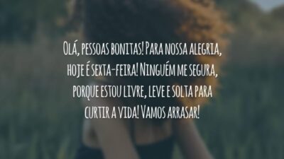 Olá, pessoas bonitas! Para nossa alegria, hoje é sexta-feira! Ninguém me segura, porque estou livre, leve e solta para curtir a vida! Vamos arrasar!