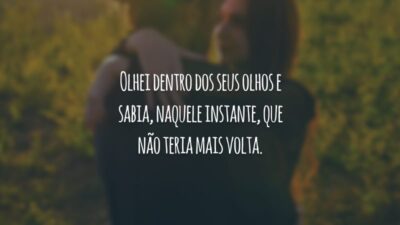 Olhei dentro dos seus olhos e sabia, naquele instante, que não teria mais volta.