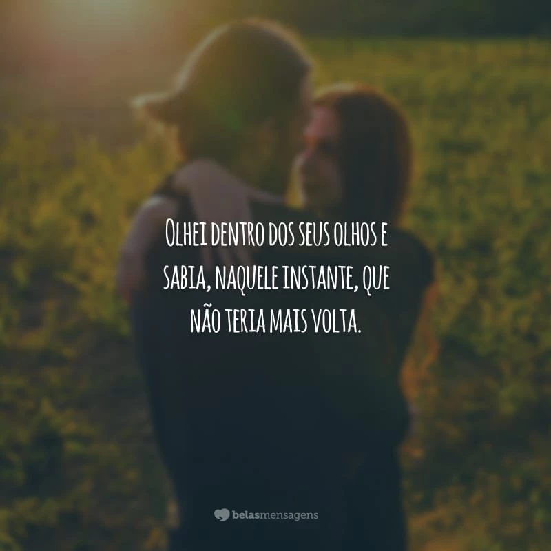 Olhei dentro dos seus olhos e sabia, naquele instante, que não teria mais volta.