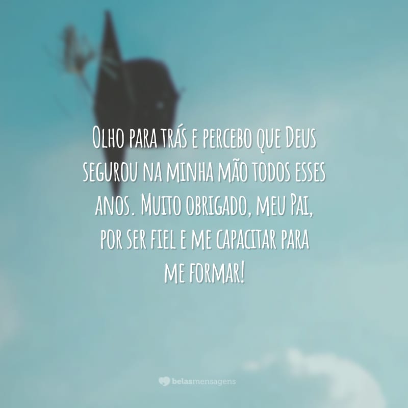 Olho para trás e percebo que Deus segurou na minha mão todos esses anos. Muito obrigado, meu Pai, por ser fiel e me capacitar para me formar!