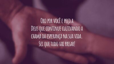 Oro por você e peço a Deus que continue cultivando a chama da esperança na sua vida. Sei que tudo vai passar!