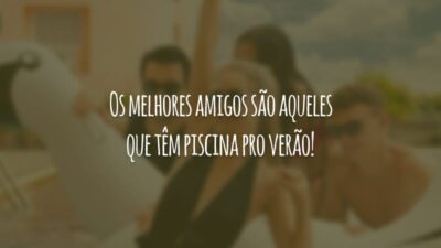 Os melhores amigos são aqueles que têm piscina pro verão!