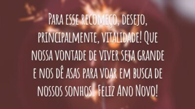 Para esse recomeço, desejo, principalmente, vitalidade! Que nossa vontade de viver seja grande e nos dê asas para voar em busca de nossos sonhos. Feliz Ano Novo!