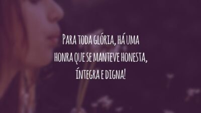 Para toda glória, há uma honra que se manteve honesta, íntegra e digna!
