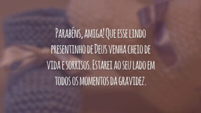 Parabéns, amiga! Que esse lindo presentinho de Deus venha cheio de vida e sorrisos. Estarei ao seu lado em todos os momentos da gravidez.