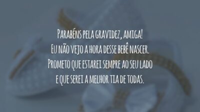 Parabéns pela gravidez, amiga! Eu não vejo a hora desse bebê nascer. Prometo que estarei sempre ao seu lado e que serei a melhor tia de todas.