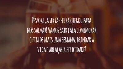 Pessoal, a sexta-feira chegou para nos salvar! Vamos sair para comemorar o fim de mais uma semana, brindar a vida e abraçar a felicidade!