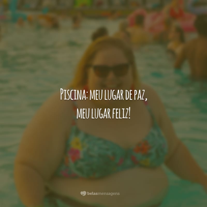 Piscina: meu lugar de paz, meu lugar feliz!