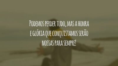 Podemos perder tudo, mas a honra e glória que conquistamos serão nossas para sempre!