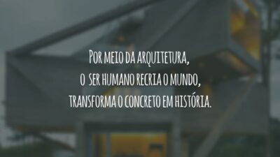 Por meio da arquitetura, o ser humano recria o mundo, transforma o concreto em história.