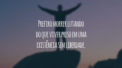 Prefiro morrer lutando do que viver preso em uma existência sem liberdade.