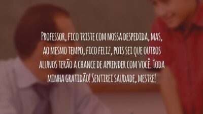 Professor, fico triste com nossa despedida, mas, ao mesmo tempo, fico feliz, pois sei que outros alunos terão a chance de aprender com você. Toda minha gratidão! Sentirei saudade, mestre!