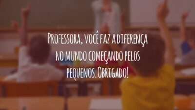 Professora, você faz a diferença no mundo começando pelos pequenos. Obrigado!
