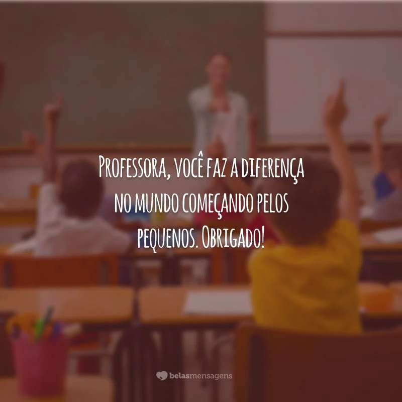 Professora, você faz a diferença no mundo começando pelos pequenos. Obrigado!