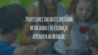 Professores infantis ensinam brincando e as crianças aprendem ao brincar.