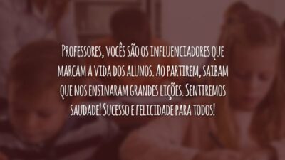 Professores, vocês são os influenciadores que marcam a vida dos alunos. Ao partirem, saibam que nos ensinaram grandes lições. Sentiremos saudade! Sucesso e felicidade para todos!