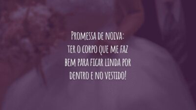 Promessa de noiva: ter o corpo que me faz bem para ficar linda por dentro e no vestido!
