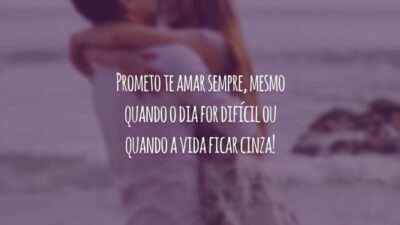 Prometo te amar sempre, mesmo quando o dia for difícil ou quando a vida ficar cinza!