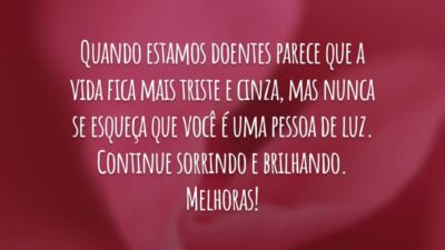 Quando estamos doentes parece que a vida fica mais triste e cinza, mas nunca se esqueça que você é uma pessoa de luz. Continue sorrindo e brilhando. Melhoras!