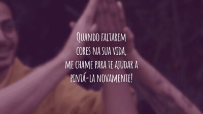 Quando faltarem cores na sua vida, me chame para te ajudar a pintá-la novamente!