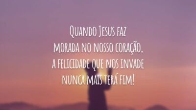 Quando Jesus faz morada no nosso coração, a felicidade que nos invade nunca mais terá fim!