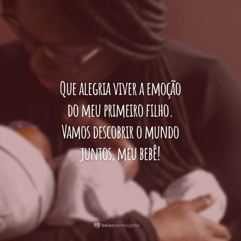 Que alegria viver a emoção do meu primeiro filho. Vamos descobrir o mundo juntos, meu bebê!