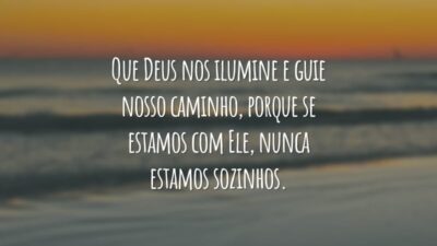 Que Deus nos ilumine e guie nosso caminho, porque se estamos com Ele, nunca estamos sozinhos.