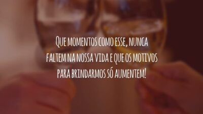 Que momentos como esse, nunca faltem na nossa vida e que os motivos para brindarmos só aumentem!