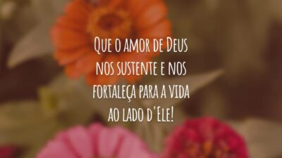 Que o amor de Deus nos sustente e nos fortaleça para a vida ao lado d'Ele!