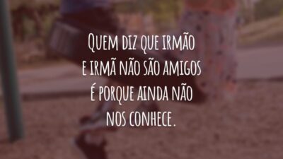 Quem diz que irmão e irmã não são amigos é porque ainda não nos conhece.