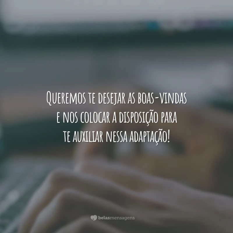 Queremos te desejar as boas-vindas e nos colocar a disposição para te auxiliar nessa adaptação!