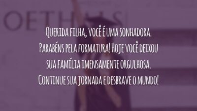 Querida filha, você é uma sonhadora. Parabéns pela formatura! Hoje você deixou sua família imensamente orgulhosa. Continue sua jornada e desbrave o mundo!