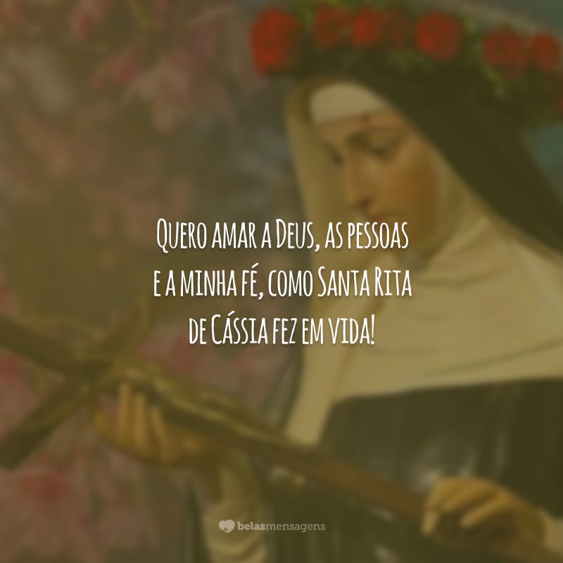 Quero amar a Deus, as pessoas e a minha fé, como Santa Rita de Cássia fez em vida!