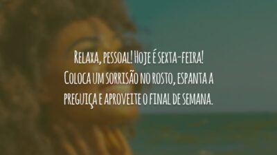 Relaxa, pessoal! Hoje é sexta-feira! Coloca um sorrisão no rosto, espanta a preguiça e aproveite o final de semana.