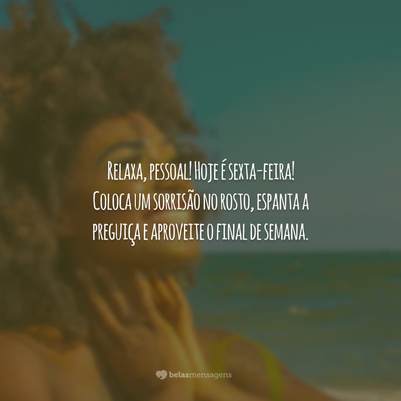 Relaxa, pessoal! Hoje é sexta-feira! Coloca um sorrisão no rosto, espanta a preguiça e aproveite o final de semana.