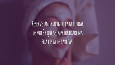 Reserve um tempinho para cuidar de você e que seja prioridade na sua lista de tarefas!