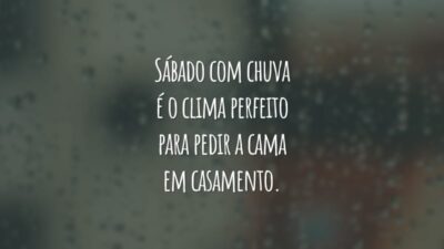 Sábado com chuva é o clima perfeito para pedir a cama em casamento.