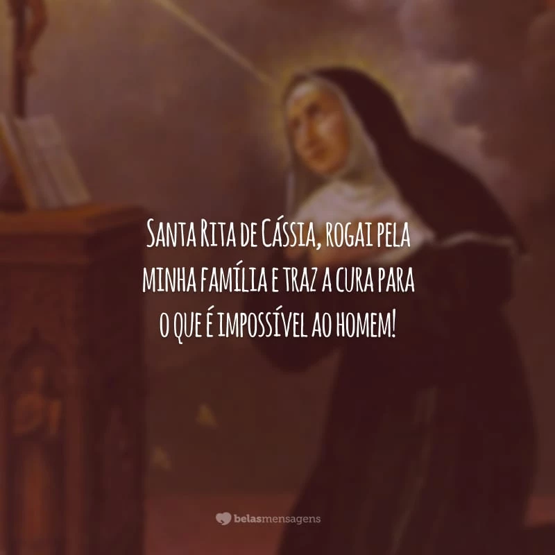 Santa Rita de Cássia, rogai pela minha família e traz a cura para o que é impossível ao homem!