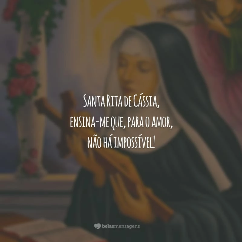 Santa Rita de Cássia, ensina-me que, para o amor, não há impossível!