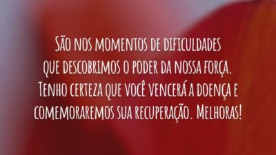 São nos momentos de dificuldades que descobrimos o poder da nossa força. Tenho certeza que você vencerá a doença e comemoraremos sua recuperação. Melhoras!