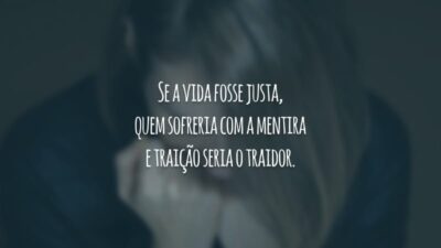 Se a vida fosse justa, quem sofreria com a mentira e traição seria o traidor.