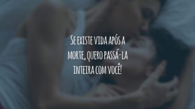 Se existe vida após a morte, quero passá-la inteira com você!