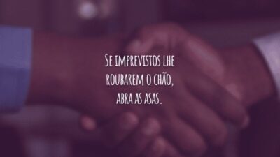 Se imprevistos lhe roubarem o chão, abra as asas.