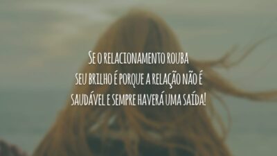 Se o relacionamento rouba seu brilho é porque a relação não é saudável e sempre haverá uma saída!