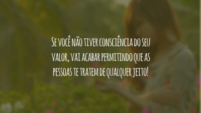 Se você não tiver consciência do seu valor, vai acabar permitindo que as pessoas te tratem de qualquer jeito!