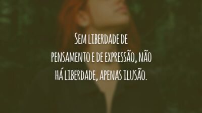 Sem liberdade de pensamento e de expressão, não há liberdade, apenas ilusão.
